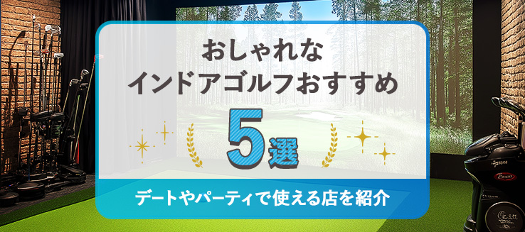 おしゃれなインドアゴルフおすすめ5選｜デートやパーティで使える店を紹介