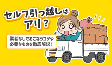 セルフ引っ越しはアリ？業者なしでおこなうコツや必要なものを徹底解説！