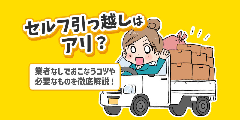 セルフ引っ越しはアリ?業者なしでおこなうコツや必要なものを徹底解説!