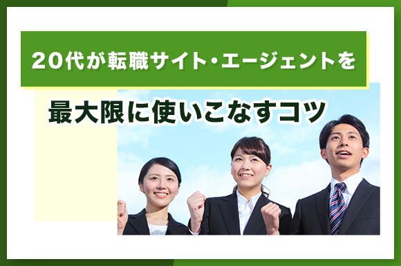 20代が転職サイト・エージェントを最大限に使いこなすコツ