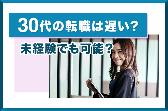 30代の転職は遅い？未経験でも可能？