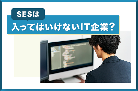 SESは入ってはいけないIT企業？