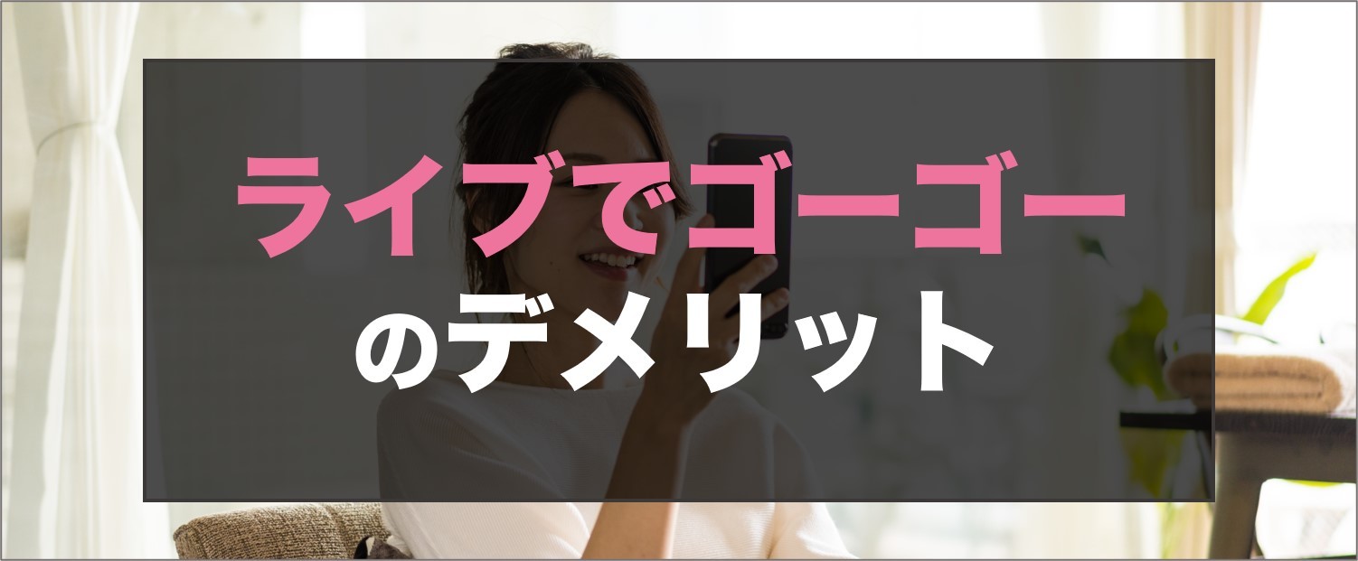 ライブでゴーゴーのデメリット