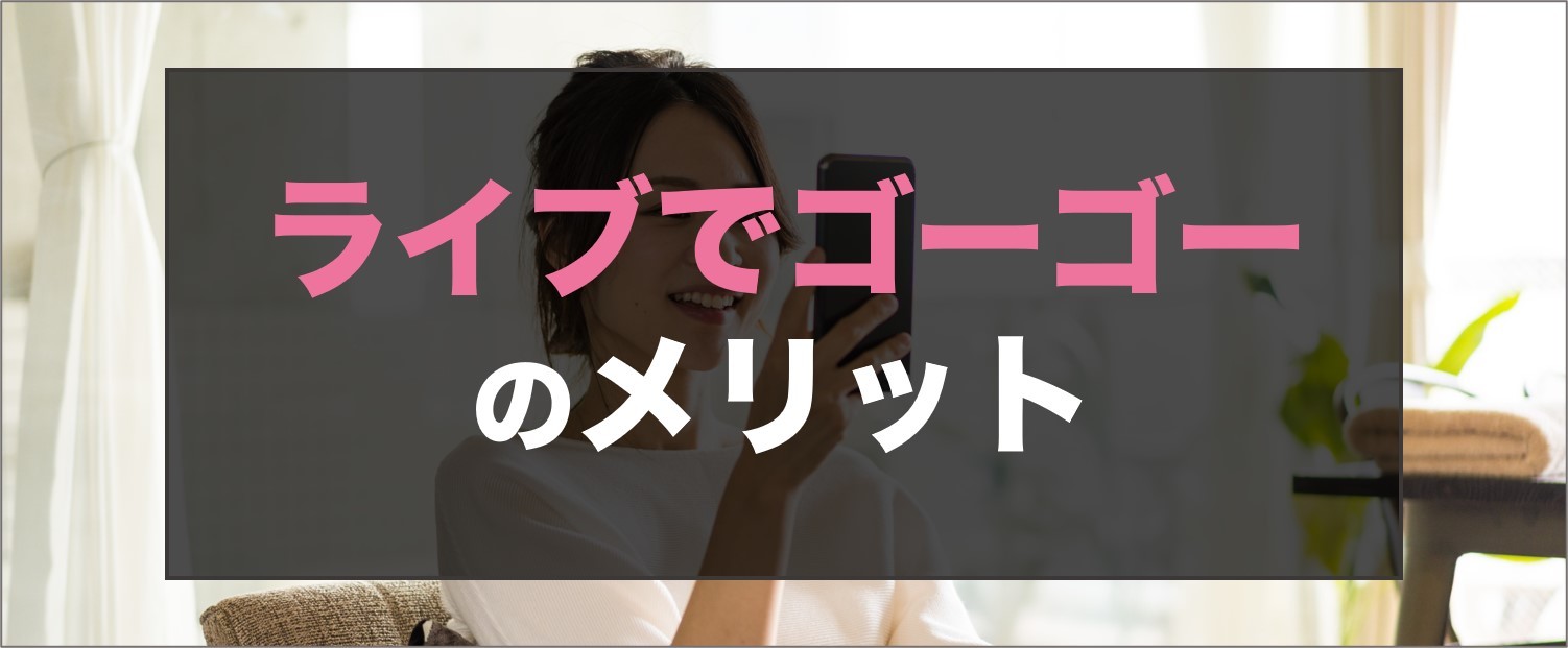 ライブでゴーゴーのメリット