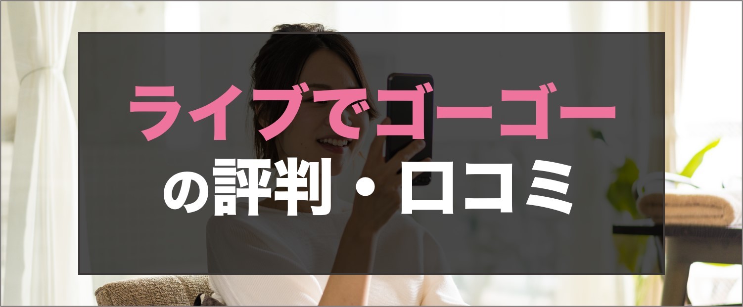 ライブでゴーゴーの評判・口コミ