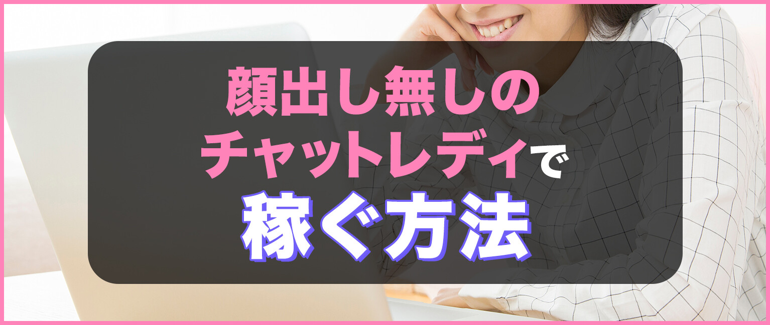 顔出しなしのチャットレディで稼ぐ方法