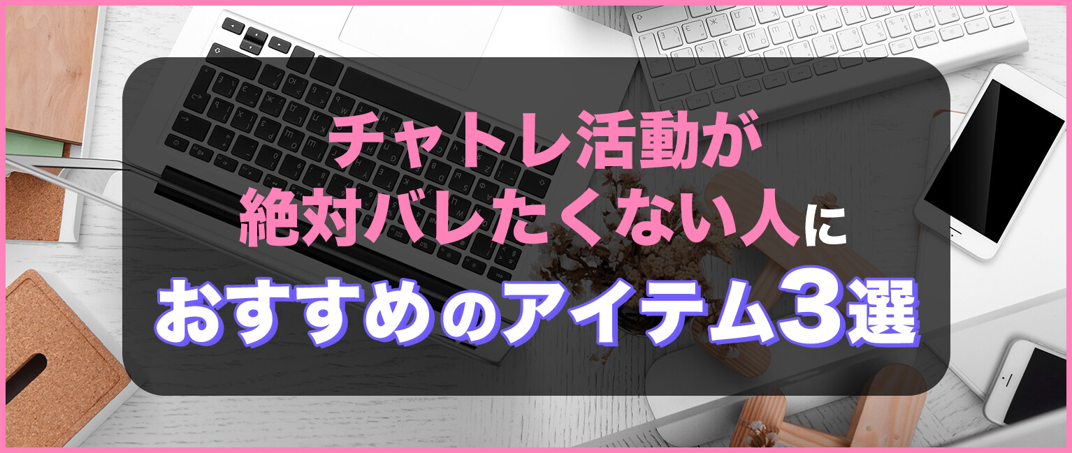 チャトレ活動が絶対バレたくない人におすすめのアイテム3選