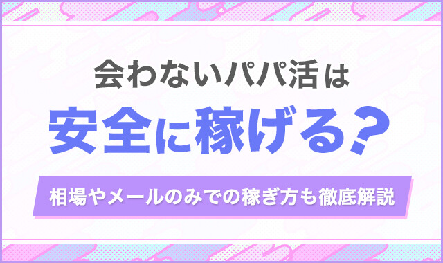 会わないパパ活は安全に稼げる？