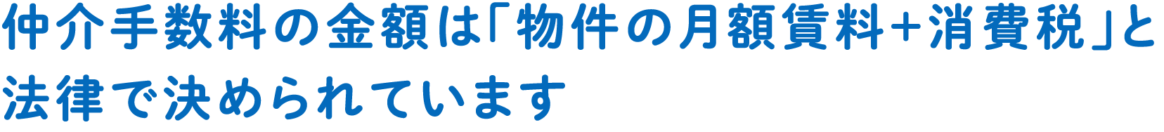 仲介手数料の金額は「物件の月額賃料＋消費税」と法律で決められています