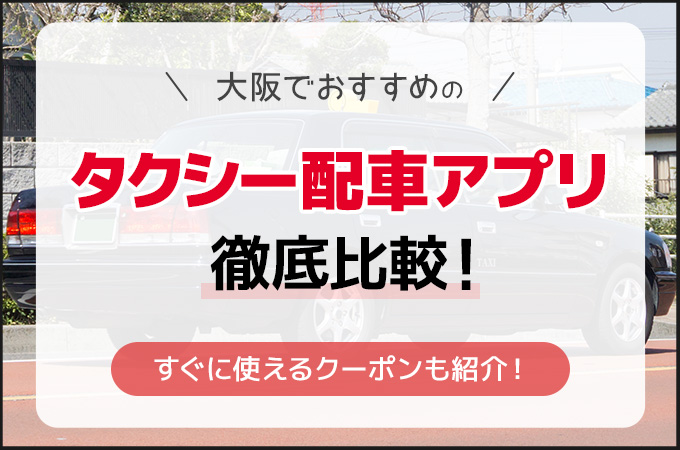 大阪でおすすめのタクシー配車アプリを徹底比較!すぐに使えるクーポンも紹介!