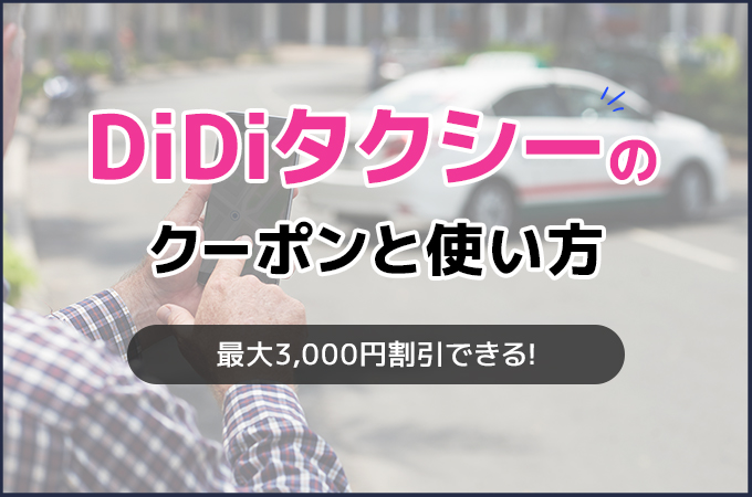 DiDiタクシーのクーポンと使い方!最大3,000円割引できる!