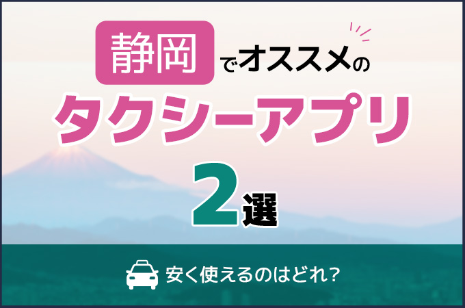 静岡でおすすめのタクシーアプリ2選！安く使えるのはどれ？