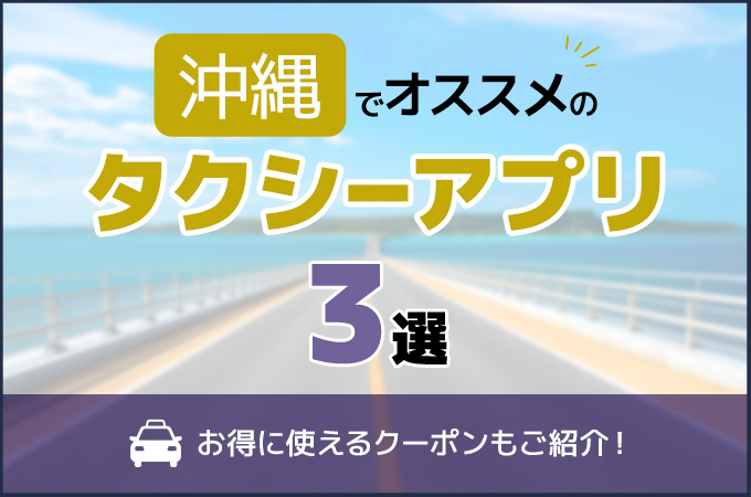 沖縄でおすすめのタクシーアプリ3選！お得に使えるクーポンもご紹介！