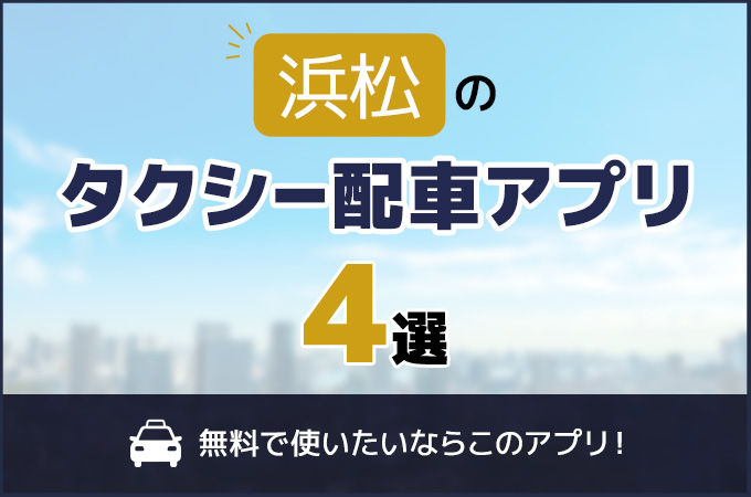 浜松のタクシー配車アプリおすすめ4選！無料で使いたいならこのアプリ！