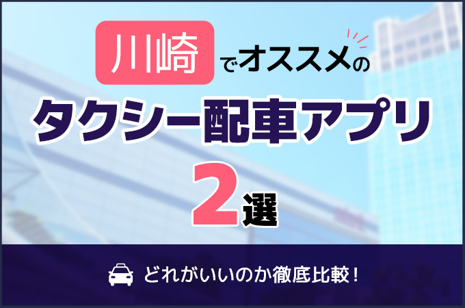 川崎のタクシー配車アプリおすすめ2選！どれがいいのか徹底比較！
