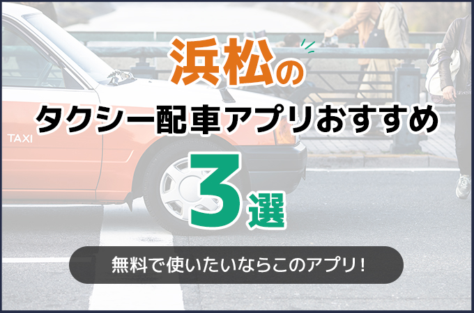 浜松のタクシー配車アプリおすすめ3選!