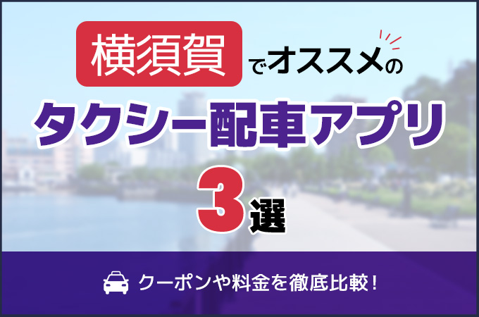 「横須賀のタクシー配車アプリおすすめ3選！クーポンや料金を徹底比較！」