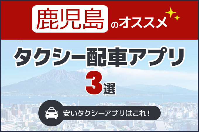 鹿児島のタクシー配車アプリおすすめ3選！安いタクシーアプリはこれ！