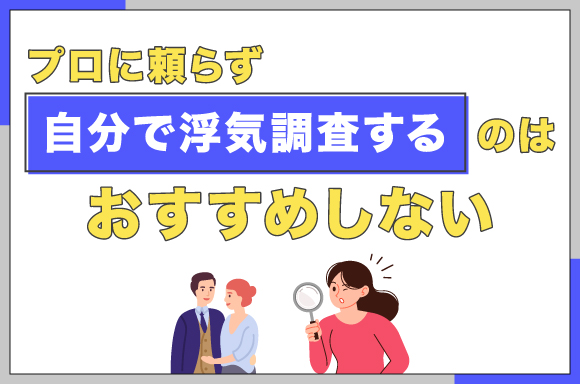 プロに頼らず自分で浮気調査するのはおすすめしない