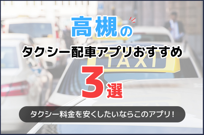 高槻のタクシー配車アプリおすすめ3選！