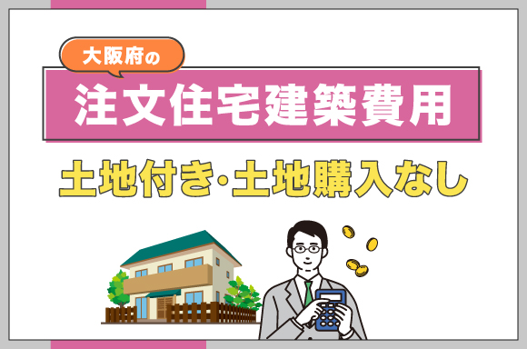 大阪府の注文住宅建築費用【土地付き・土地購入なし】
