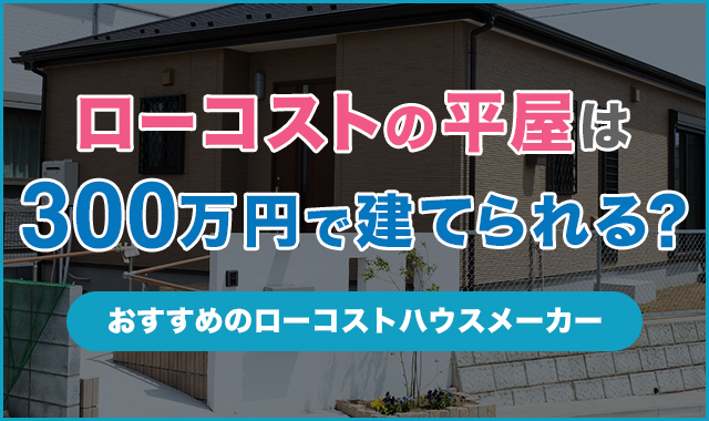 ローコストの平屋は300万円で建てられる？