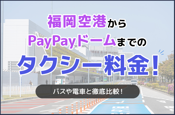 福岡空港からPayPayドームまでのタクシー料金！