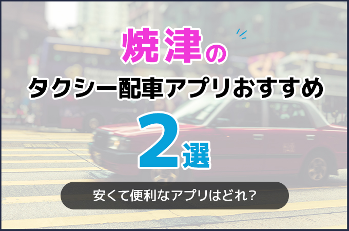 焼津でおすすめのタクシー配車アプリ2選!