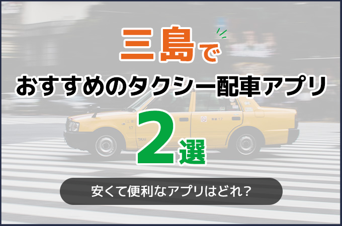 三島でおすすめのタクシー配車アプリ2選！