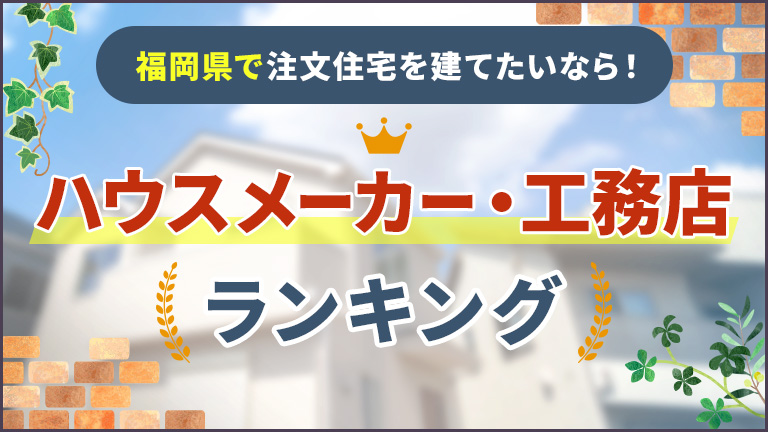 福岡県で注文住宅を建てるなら！ハウスメーカー・工務店おすすめランキング