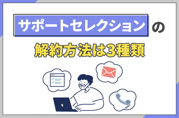 h2_サポートセレクションの解約方法は3種類