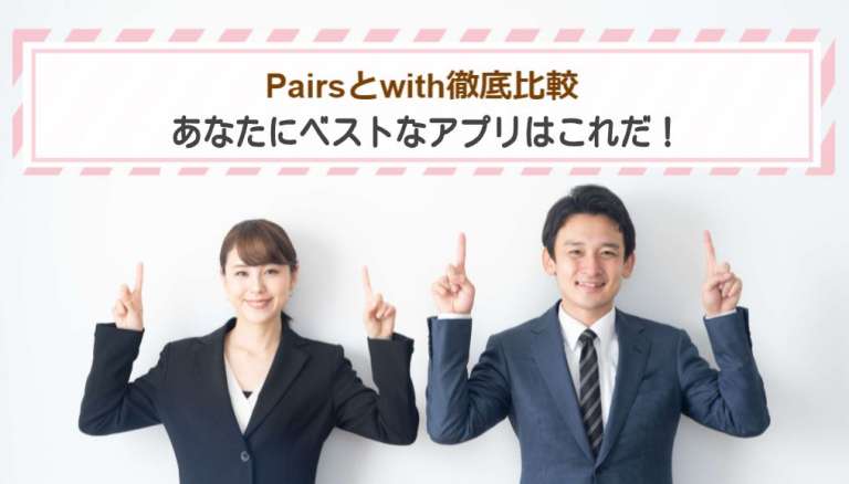 Pairsとwith徹底比較｜あなたにベストなアプリはこれだ！