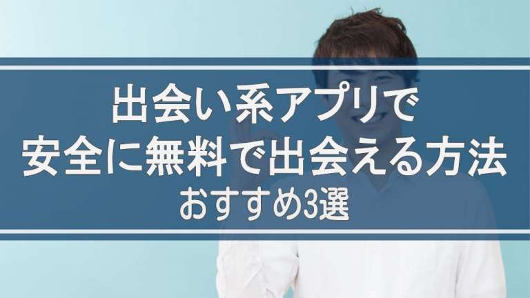 出会い系アプリで安全に無料で出会える方法とおすすめ3選