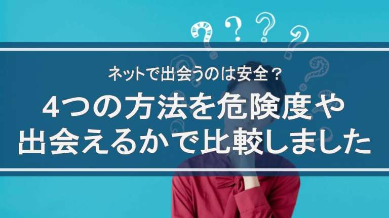 ネットで出会うのは安全？4つの方法を危険度や出会えるかで比較しました