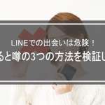 LINEでの出会いは危険！出会えると噂の3つの方法を検証した結果