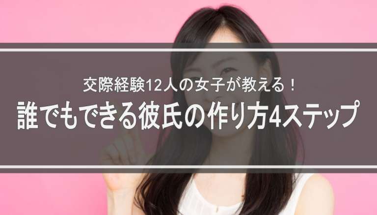 交際経験12人の女子が教える！誰でもできる彼氏の作り方4ステップ