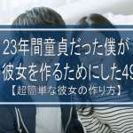 23年間童貞だった僕が理想の彼女を作るためにした49のこと【超簡単な彼女の作り方】