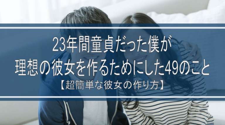 23年間童貞だった僕が理想の彼女を作るためにした49のこと【超簡単な彼女の作り方】