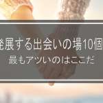 恋愛に発展する出会いの場10個を比較！2021年最もアツいのはここだ