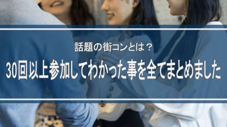 話題の街コンとは？30回以上参加してわかった事を全てまとめました