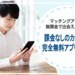 「マッチングアプリは無課金で出会える」は嘘？課金なし利用のカラクリと完全無料アプリを調査