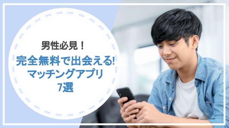 【完全無料で出会える】男性必見のマッチングアプリ7選！最短で出会うコツも紹介