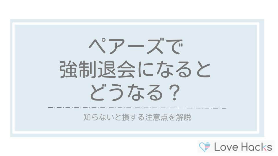 ペアーズで強制退会になるとどうなる？