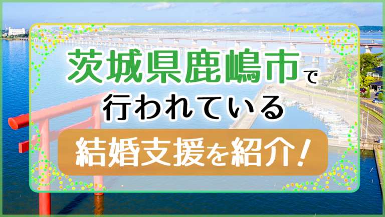 茨城県鹿嶋市で行われている結婚支援を紹介！