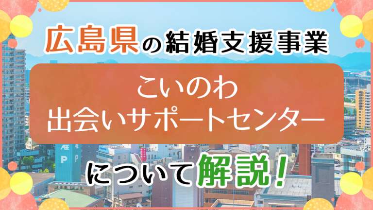 広島県の結婚支援事業「こいのわ出会いサポートセンター」について解説！