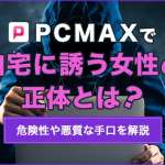 PCMAXで自宅に誘う女性の正体とは？