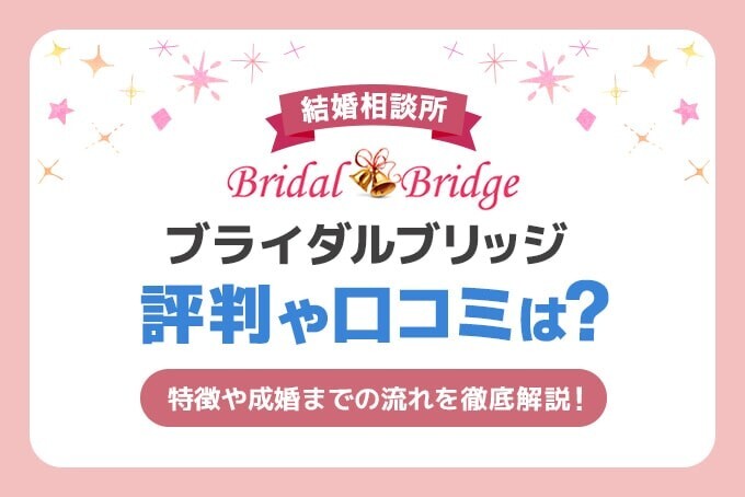 結婚相談所ブライダルブリッジの評判や口コミは？特徴や成婚までの流れを徹底解説！