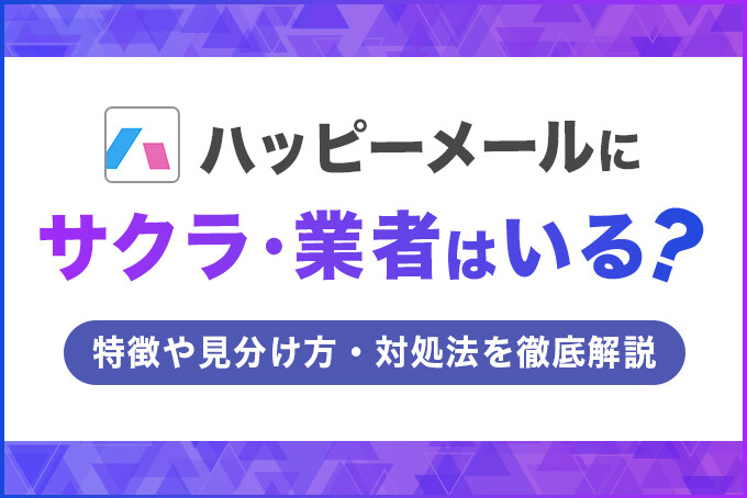 ハッピーメールにサクラ・業者はいる？特徴や見分け方・対処法を徹底解説