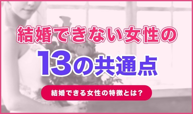結婚できない女性の13の共通点！結婚できる女性の特徴とは？