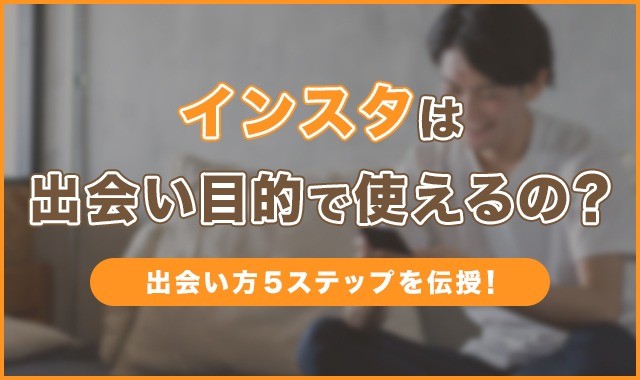 インスタは出会い目的で使えるの？出会い方5ステップを伝授！